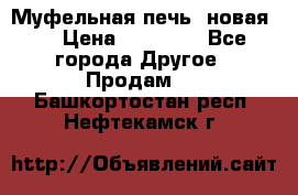 Муфельная печь (новая)  › Цена ­ 58 300 - Все города Другое » Продам   . Башкортостан респ.,Нефтекамск г.